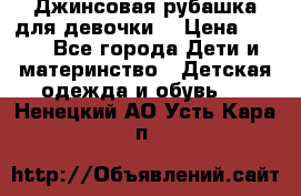 Джинсовая рубашка для девочки. › Цена ­ 600 - Все города Дети и материнство » Детская одежда и обувь   . Ненецкий АО,Усть-Кара п.